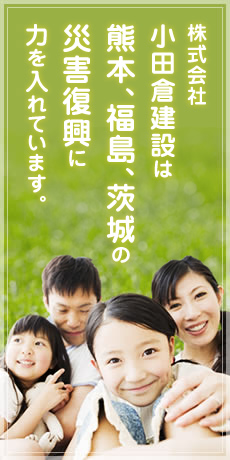 株式会社小田倉建設は、熊本、福島、水戸の災害復興支援をしています。